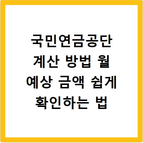 국민연금공단 계산 방법 월 예상 금액 쉽게 확인하는 법