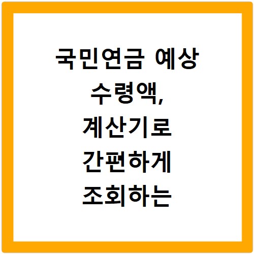 국민연금 예상 수령액, 계산기로 간편하게 조회하는 방법