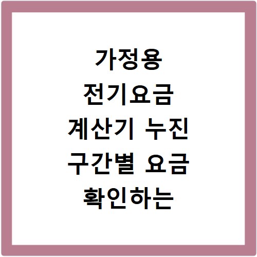 가정용 전기요금 계산기 누진 구간별 요금 확인하는 방법