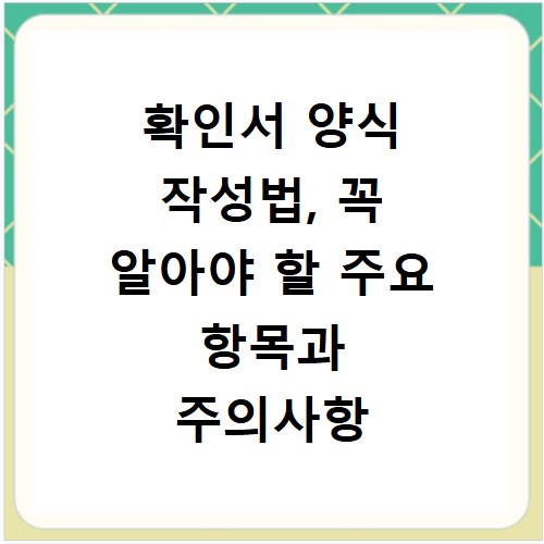 확인서 양식 작성법, 꼭 알아야 할 주요 항목과 주의사항