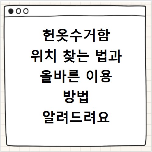 헌옷수거함 위치 찾는 법과 올바른 이용 방법 알려드려요