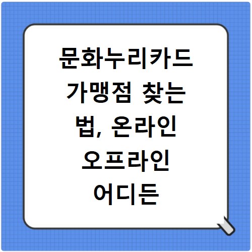 문화누리카드 가맹점 찾는 법, 온라인 오프라인 어디든 쉽게 확인하세요