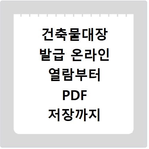 건축물대장 발급 온라인 열람부터 PDF 저장까지 한 번에 해결하는 방법
