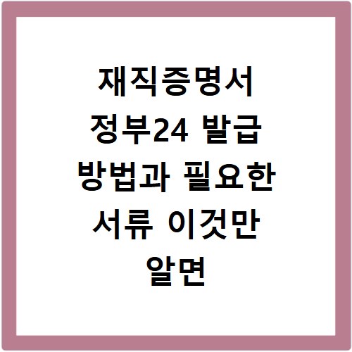 재직증명서 정부24 발급 방법과 필요한 서류 이것만 알면 끝