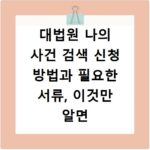 대법원 나의 사건 검색 신청 방법과 필요한 서류, 이것만 알면 끝나요
