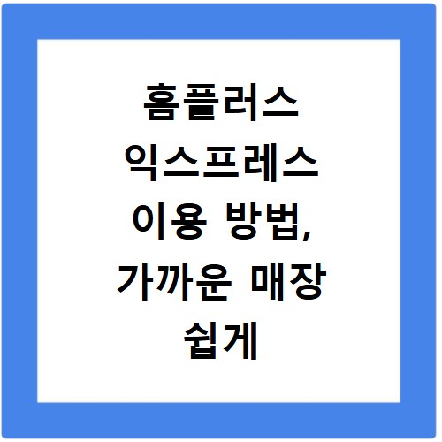 홈플러스 익스프레스 이용 방법, 가까운 매장 쉽게 찾는 법