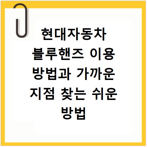 현대자동차 블루핸즈 이용 방법과 가까운 지점 찾는 쉬운 방법