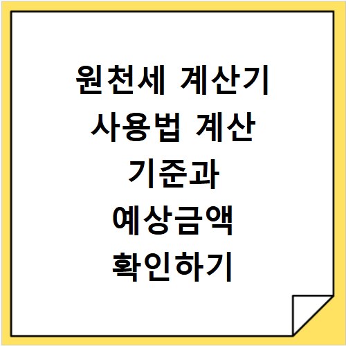 원천세 계산기 사용법 계산 기준과 예상금액 확인하기