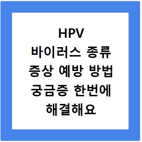 HPV 바이러스 종류 증상 예방 방법 궁금증 한번에 해결해요
