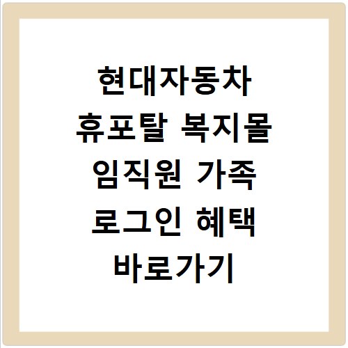 현대자동차 휴포탈 복지몰 임직원 가족 로그인 혜택 바로가기