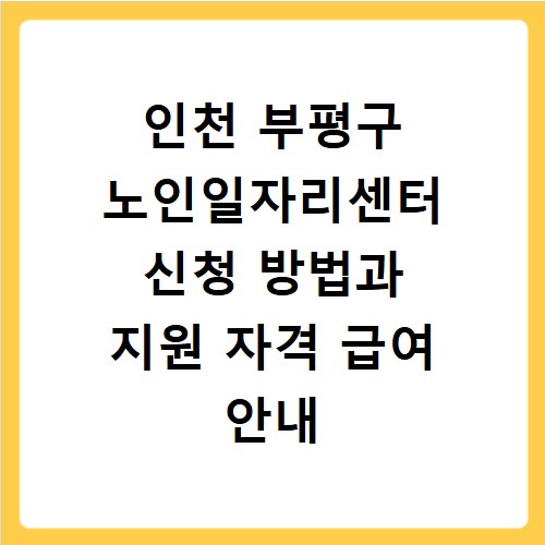 인천 부평구 노인일자리센터 신청 방법과 지원 자격 급여 안내