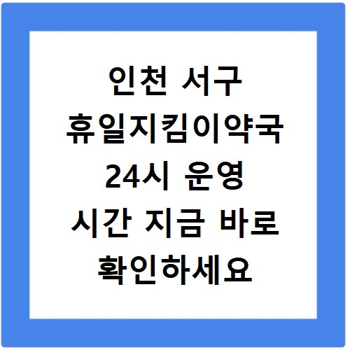 인천 서구 휴일지킴이약국 24시 운영 시간 지금 바로 확인하세요