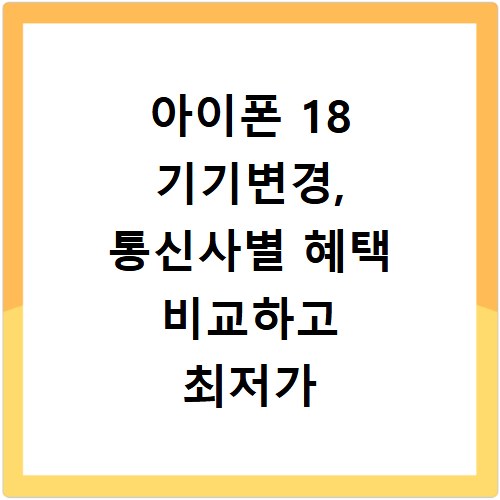 아이폰 18 기기변경, 통신사별 혜택 비교하고 최저가 확인하기