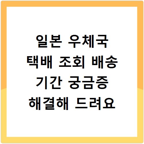 일본 우체국 택배 조회 배송 기간 궁금증 해결해 드려요