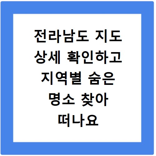 전라남도 지도 상세 확인하고 지역별 숨은 명소 찾아 떠나요