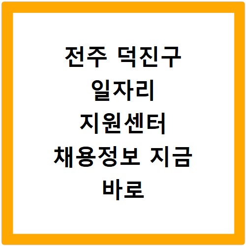 전주 덕진구 일자리 지원센터 채용정보 지금 바로 확인하세요
