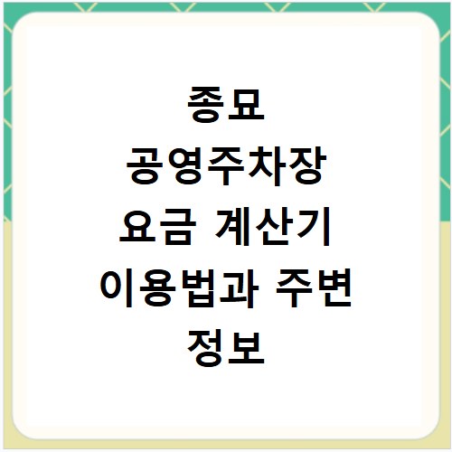 종묘 공영주차장 요금 계산기 이용법과 주변 정보 총정리