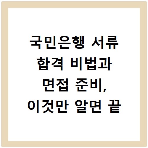 국민은행 서류 합격 비법과 면접 준비, 이것만 알면 끝