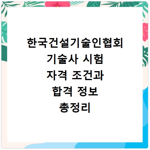 한국건설기술인협회 기술사 시험 자격 조건과 합격 정보 총정리