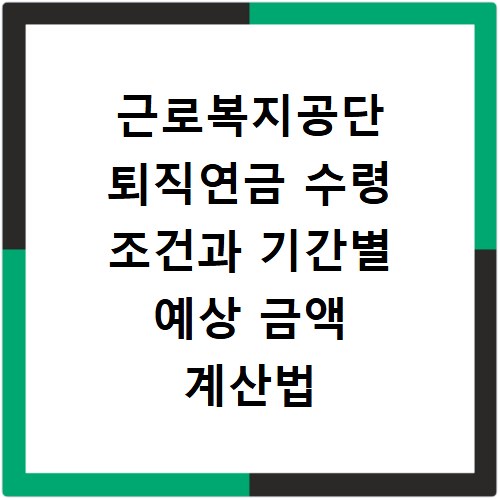 근로복지공단 퇴직연금 수령 조건과 기간별 예상 금액 계산법