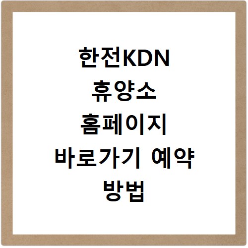한전KDN 휴양소 홈페이지 바로가기 예약 방법 총정리