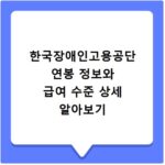 한국장애인고용공단 연봉 정보와 급여 수준 상세 알아보기