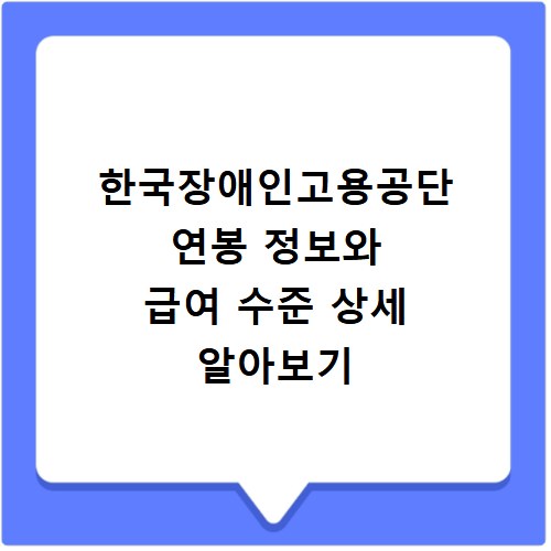 한국장애인고용공단 연봉 정보와 급여 수준 상세 알아보기