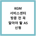 KGM 서비스센터 방문 전 꼭 알아야 할 AS 신청 방법