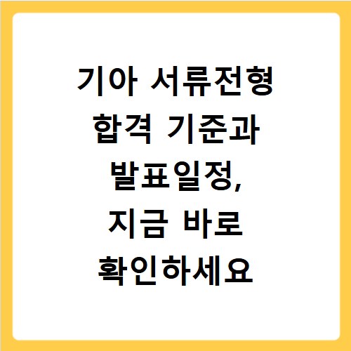 기아 서류전형 합격 기준과 발표일정, 지금 바로 확인하세요