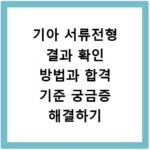 기아 서류전형 결과 확인 방법과 합격 기준 궁금증 해결하기