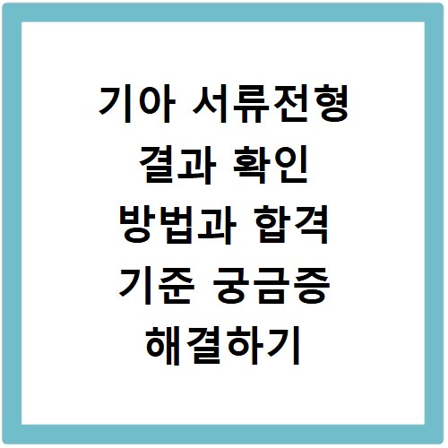 기아 서류전형 결과 확인 방법과 합격 기준 궁금증 해결하기