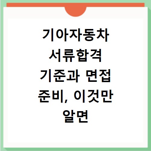 기아자동차 서류합격 기준과 면접 준비, 이것만 알면 끝나요