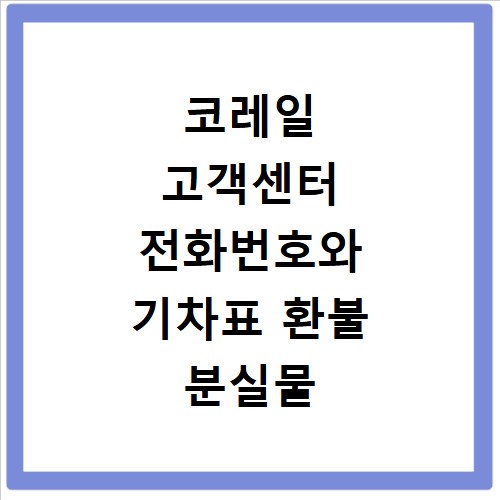 코레일 고객센터 전화번호와 기차표 환불 분실물 문의 방법