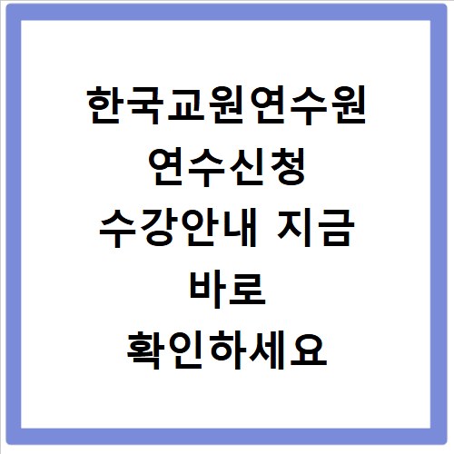 한국교원연수원 연수신청 수강안내 지금 바로 확인하세요