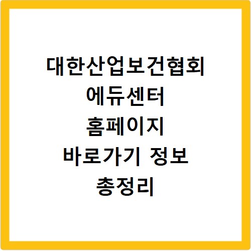 대한산업보건협회 에듀센터 홈페이지 바로가기 정보 총정리