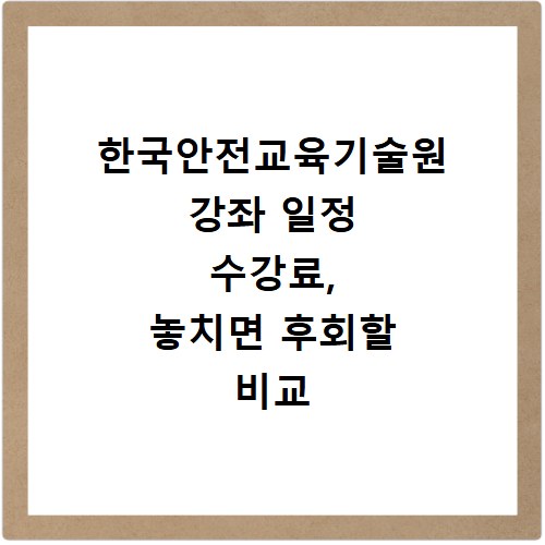 한국안전교육기술원 강좌 일정 수강료, 놓치면 후회할 비교 정보