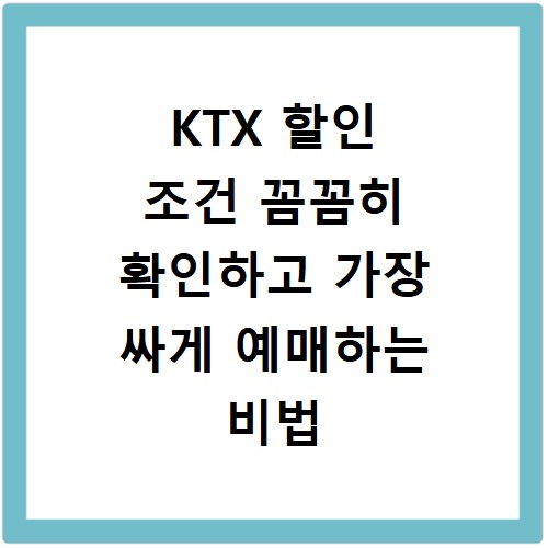 KTX 할인 조건 꼼꼼히 확인하고 가장 싸게 예매하는 비법