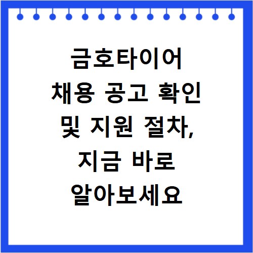 금호타이어 채용 공고 확인 및 지원 절차, 지금 바로 알아보세요