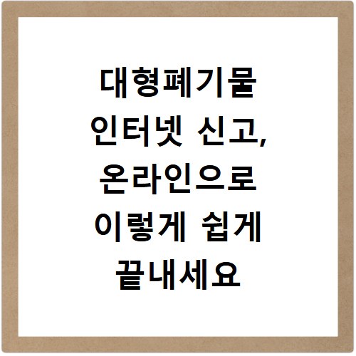 대형폐기물 인터넷 신고, 온라인으로 이렇게 쉽게 끝내세요