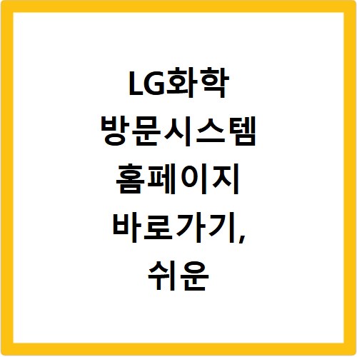 LG화학 방문시스템 홈페이지 바로가기, 쉬운 접속 방법 알아보기
