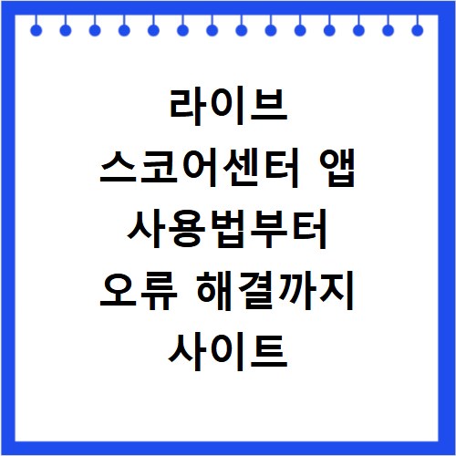 라이브 스코어센터 앱 사용법부터 오류 해결까지 사이트 바로가기