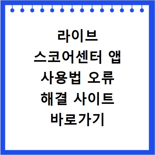 라이브 스코어센터 앱 사용법 오류 해결 사이트 바로가기 총정리