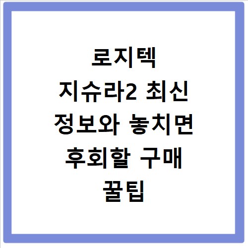 로지텍 지슈라2 최신 정보와 놓치면 후회할 구매 꿀팁