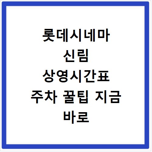 롯데시네마 신림 상영시간표 주차 꿀팁 지금 바로 확인하세요