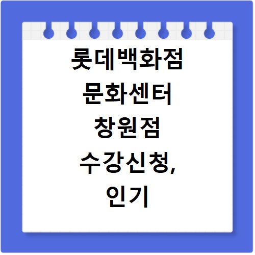 롯데백화점 문화센터 창원점 수강신청, 인기 강좌 놓치지 마세요