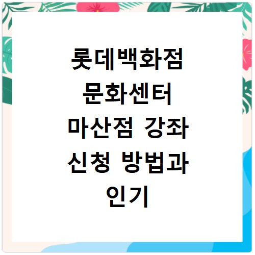 롯데백화점 문화센터 마산점 강좌 신청 방법과 인기 강좌 소개