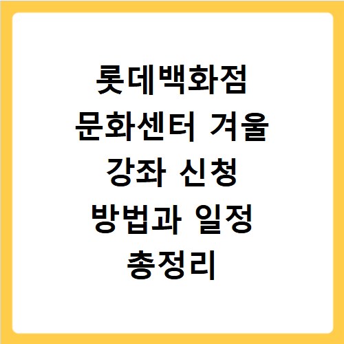 롯데백화점 문화센터 겨울 강좌 신청 방법과 일정 총정리