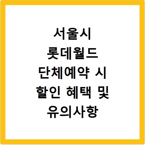 서울시 롯데월드 단체예약 시 할인 혜택 및 유의사항 확인하기