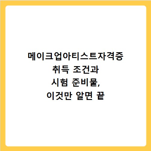 메이크업아티스트자격증 취득 조건과 시험 준비물, 이것만 알면 끝