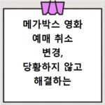 메가박스 영화 예매 취소 변경, 당황하지 않고 해결하는 법